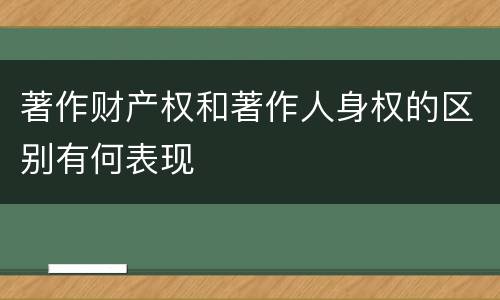 著作财产权和著作人身权的区别有何表现