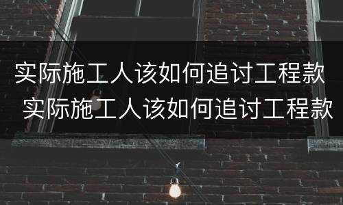 实际施工人该如何追讨工程款 实际施工人该如何追讨工程款案例