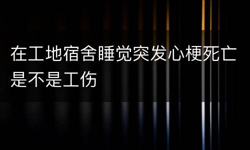 在工地宿舍睡觉突发心梗死亡是不是工伤