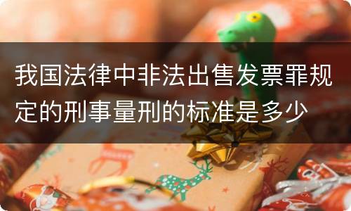 我国法律中非法出售发票罪规定的刑事量刑的标准是多少