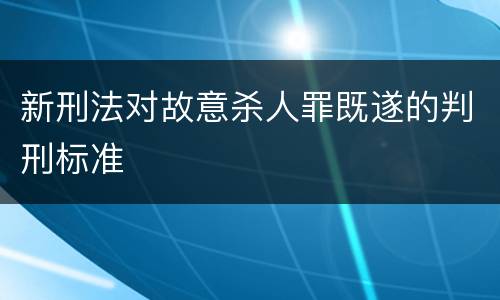 新刑法对故意杀人罪既遂的判刑标准