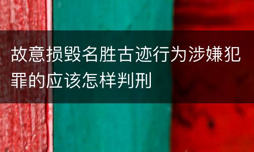 故意损毁名胜古迹行为涉嫌犯罪的应该怎样判刑