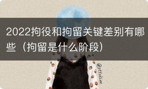 2022拘役和拘留关键差别有哪些（拘留是什么阶段）