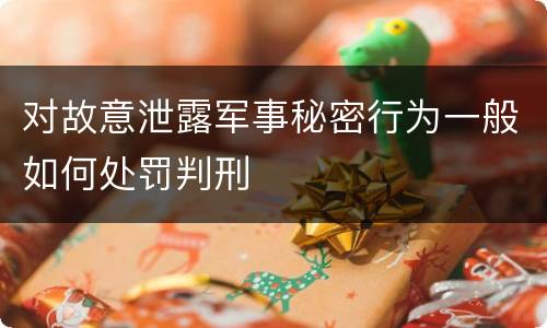 对故意泄露军事秘密行为一般如何处罚判刑