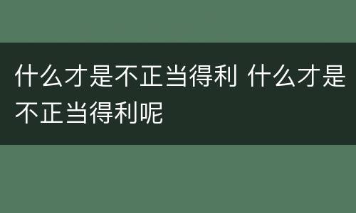 什么才是不正当得利 什么才是不正当得利呢