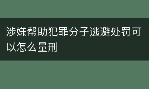 涉嫌帮助犯罪分子逃避处罚可以怎么量刑