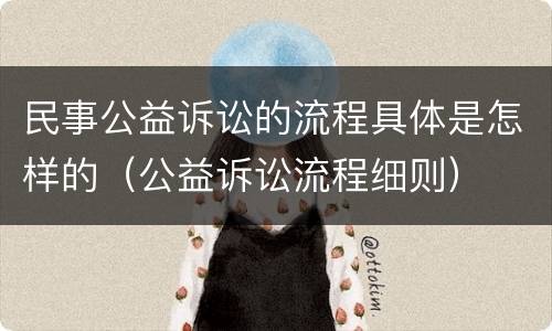 民事公益诉讼的流程具体是怎样的（公益诉讼流程细则）