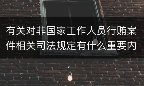 有关对非国家工作人员行贿案件相关司法规定有什么重要内容