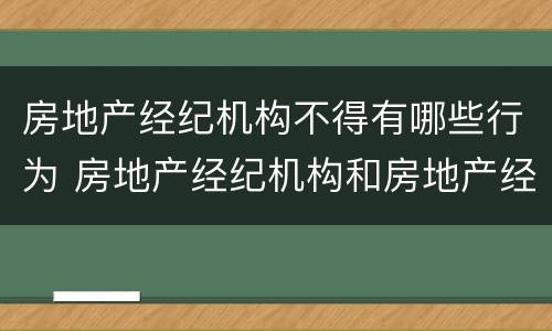 房地产经纪机构不得有哪些行为 房地产经纪机构和房地产经纪人员不得有哪些行为