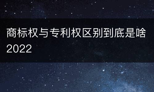 商标权与专利权区别到底是啥2022
