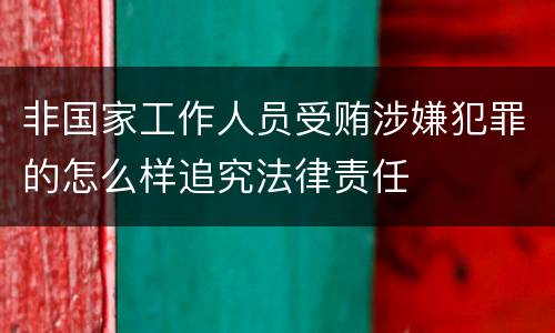 非国家工作人员受贿涉嫌犯罪的怎么样追究法律责任