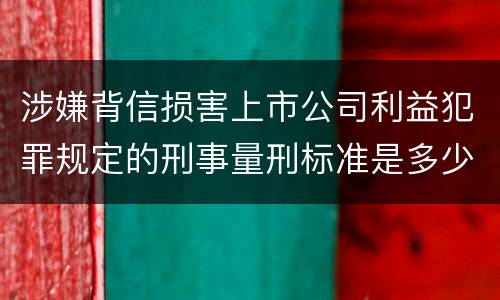 涉嫌背信损害上市公司利益犯罪规定的刑事量刑标准是多少