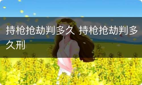 持枪抢劫判多久 持枪抢劫判多久刑