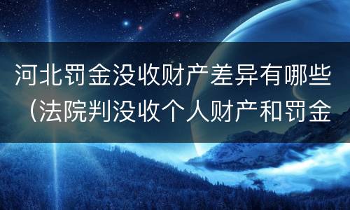 河北罚金没收财产差异有哪些（法院判没收个人财产和罚金有什么区别）