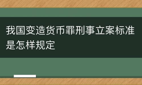 我国变造货币罪刑事立案标准是怎样规定