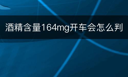 酒精含量164mg开车会怎么判