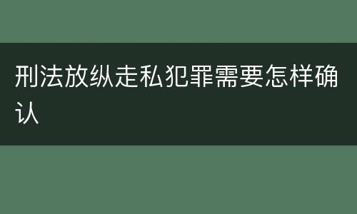 刑法放纵走私犯罪需要怎样确认