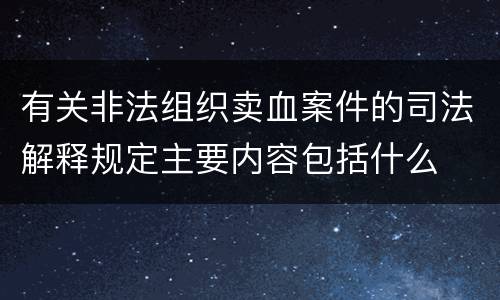 有关非法组织卖血案件的司法解释规定主要内容包括什么