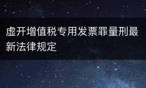 虚开增值税专用发票罪量刑最新法律规定