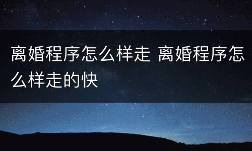 离婚程序怎么样走 离婚程序怎么样走的快
