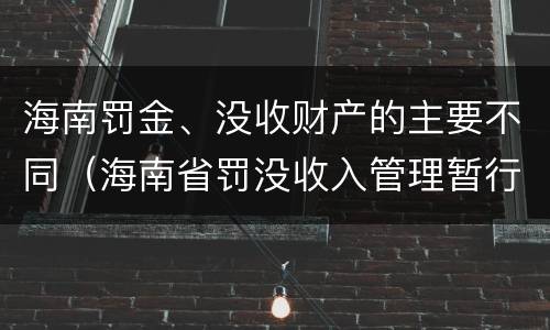 海南罚金、没收财产的主要不同（海南省罚没收入管理暂行办法）