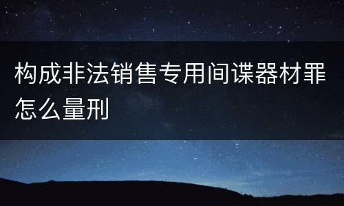 构成非法销售专用间谍器材罪怎么量刑