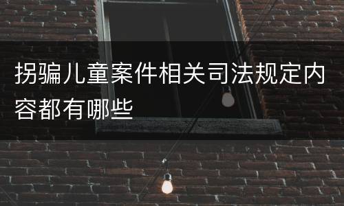 拐骗儿童案件相关司法规定内容都有哪些