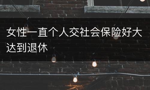 女性一直个人交社会保险好大达到退休