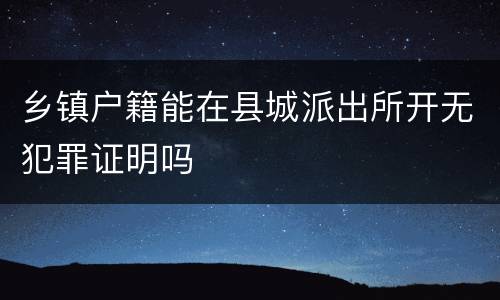 乡镇户籍能在县城派出所开无犯罪证明吗