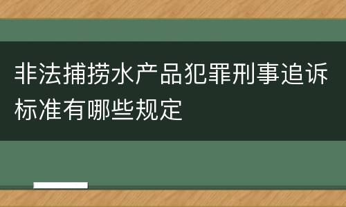 非法捕捞水产品犯罪刑事追诉标准有哪些规定