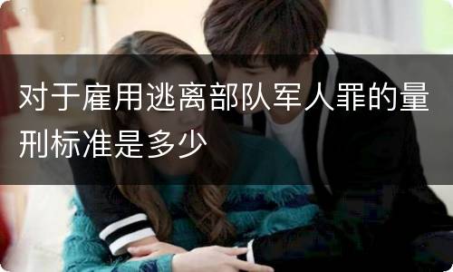 对于雇用逃离部队军人罪的量刑标准是多少