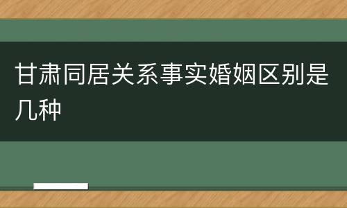 甘肃同居关系事实婚姻区别是几种