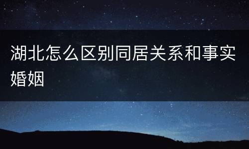 湖北怎么区别同居关系和事实婚姻