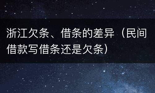 浙江欠条、借条的差异（民间借款写借条还是欠条）