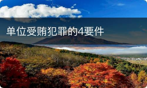 单位受贿犯罪的4要件