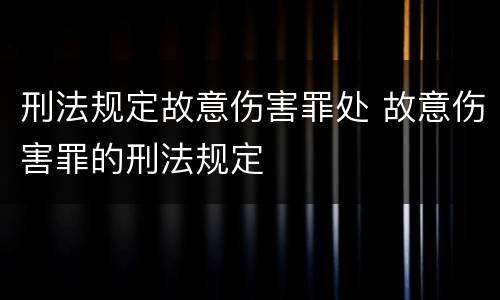 刑法规定故意伤害罪处 故意伤害罪的刑法规定