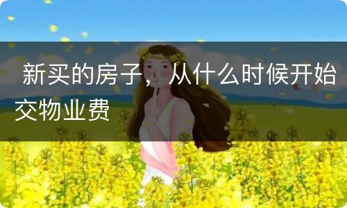  新买的房子，从什么时候开始交物业费