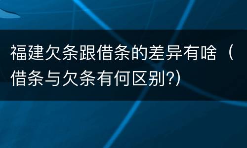 福建欠条跟借条的差异有啥（借条与欠条有何区别?）