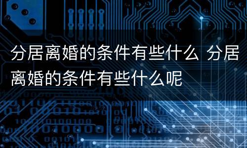 分居离婚的条件有些什么 分居离婚的条件有些什么呢