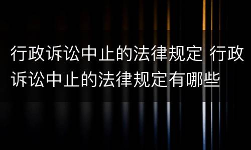 行政诉讼中止的法律规定 行政诉讼中止的法律规定有哪些