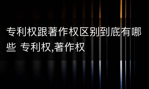 专利权跟著作权区别到底有哪些 专利权,著作权
