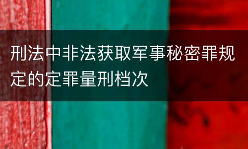 刑法中非法获取军事秘密罪规定的定罪量刑档次