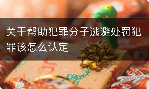 关于帮助犯罪分子逃避处罚犯罪该怎么认定