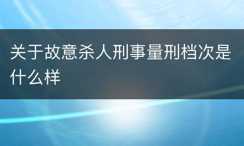 关于故意杀人刑事量刑档次是什么样