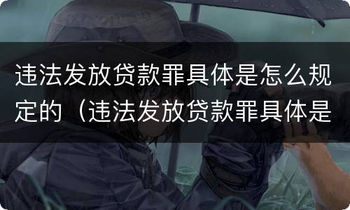 违法发放贷款罪具体是怎么规定的（违法发放贷款罪具体是怎么规定的条件）