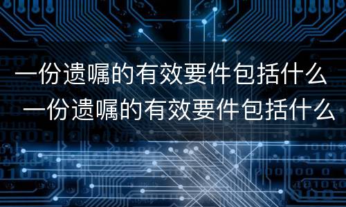 一份遗嘱的有效要件包括什么 一份遗嘱的有效要件包括什么