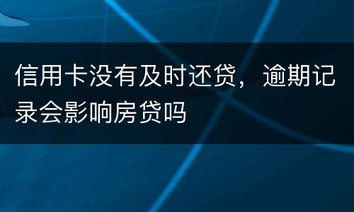 信用卡没有及时还贷，逾期记录会影响房贷吗