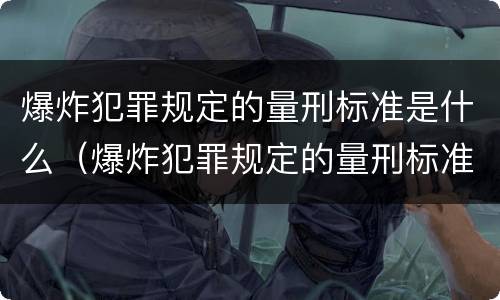 爆炸犯罪规定的量刑标准是什么（爆炸犯罪规定的量刑标准是什么呢）