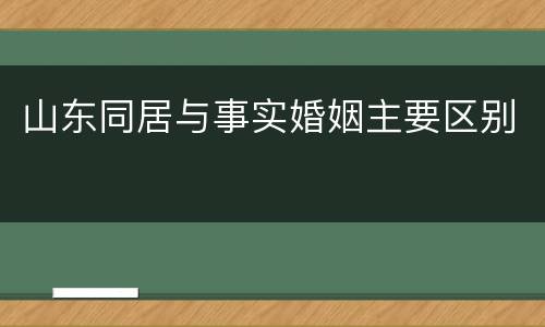 山东同居与事实婚姻主要区别