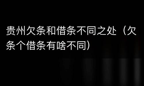 贵州欠条和借条不同之处（欠条个借条有啥不同）